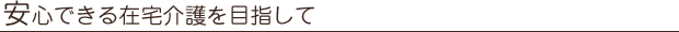 安心できる在宅介護を目指して