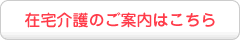 在宅介護のご案内はこちら