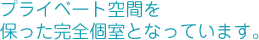 プライベート空間を保った完全個室となっています。